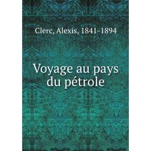    Voyage au pays du pÃ©trole Alexis, 1841 1894 Clerc Books