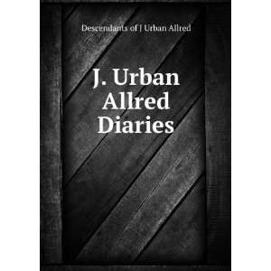    J. Urban Allred Diaries Descendants of J Urban Allred Books
