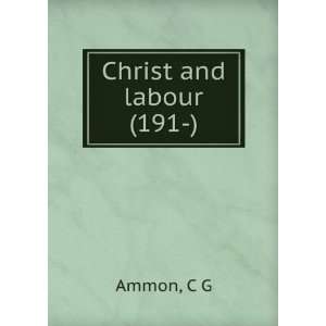  Christ and labour (191 ) (9781275019324) C G Ammon Books