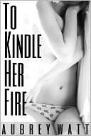 To Kindle Her Fire Aubrey Watt