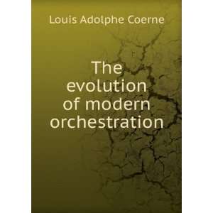    The evolution of modern orchestration Louis Adolphe Coerne Books