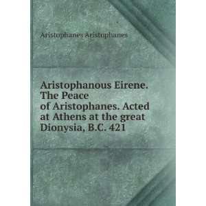   at the great Dionysia, B.C. 421 Aristophanes Aristophanes Books