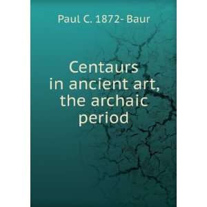   Centaurs in ancient art, the archaic period Paul C. 1872  Baur Books