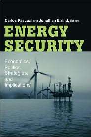Energy Security Economics, Politics, Strategies, and Implications 