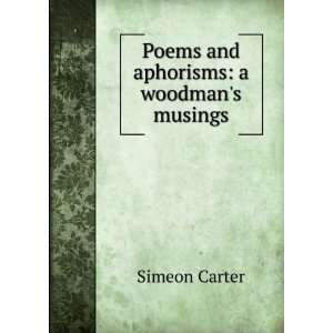  Poems and aphorisms a woodmans musings Simeon Carter 