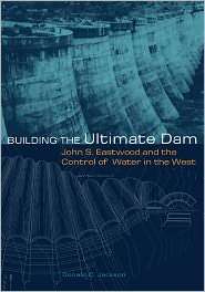 Building The Ultimate Dam John S. Eastwood And The Control Of Water 