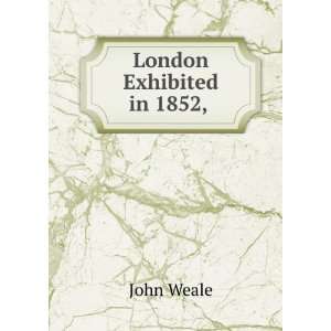  London Exhibited in 1852, . John Weale Books