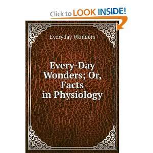   day Wonders ; Or, Facts in Physiology which All Should Know Everyday