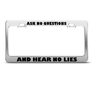 Ask No Questions And Hear No Lies Humor license plate frame Stainless