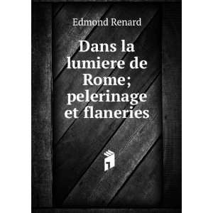   Dans la lumiere de Rome; pelerinage et flaneries Edmond Renard Books