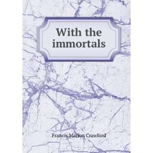 With the immortals F Marion 1854 1909 Crawford  Books