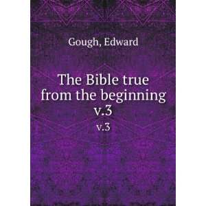    The Bible true from the beginning. v.3 Edward Gough Books