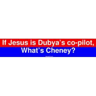   Jesus is Dubyas co pilot, Whats Cheney? Bumper Sticker Automotive