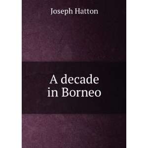  A decade in Borneo Joseph Hatton Books