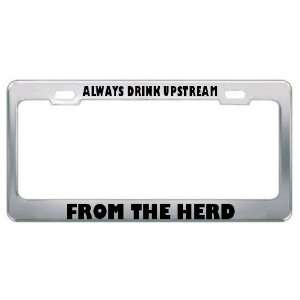  Always Drink Upstream From The Herd Metal License Plate 