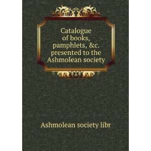   presented to the Ashmolean society Ashmolean society libr Books
