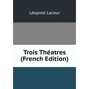  Trois ThÃ©atres (French Edition) LÃ©opold Lacour 