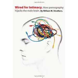  Wired for Intimacy How Pornography Hijacks the Male Brain 