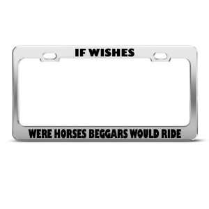 If Wishes Were Horses Beggars Ride Humor License Plate Frame Stainless