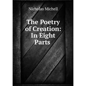  The Poetry of Creation In Eight Parts . Nicholas Michell 
