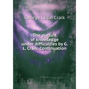 The pursuit of knowledge under difficulties by G.L. Craik 
