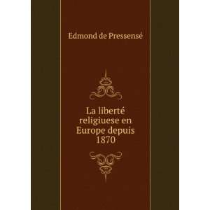 La libertÃ© religiuese en Europe depuis 1870 Edmond de PressensÃ 