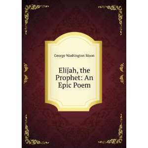 Elijah, the Prophet An Epic Poem George Washington Moon  