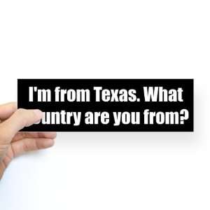  Im from Texas. What country are you from? Funny Bumper 