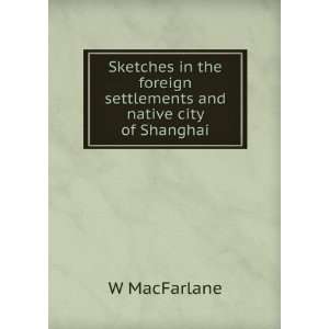   foreign settlements and native city of Shanghai W MacFarlane Books