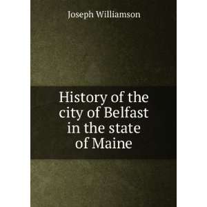   of the city of Belfast in the state of Maine Joseph Williamson Books