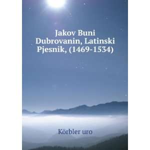 Jakov Buni Dubrovanin, Latinski Pjesnik, (1469 1534) KÃ¶rbler uro 