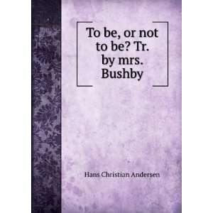   be, or not to be? Tr. by mrs. Bushby Hans Christian Andersen Books