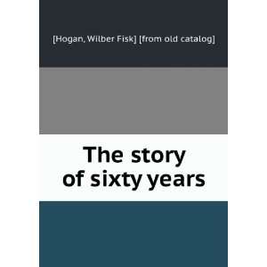   story of sixty years Wilber Fisk] [from old catalog] [Hogan Books