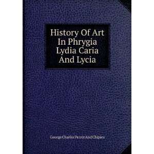  History Of Art In Phrygia Lydia Caria And Lycia George 