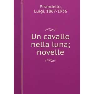   Un cavallo nella luna; novelle Luigi, 1867 1936 Pirandello Books