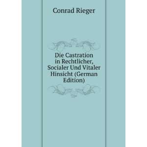 Die Castration in Rechtlicher, Socialer Und Vitaler Hinsicht (German 