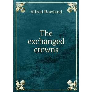  The exchanged crowns Alfred Rowland Books