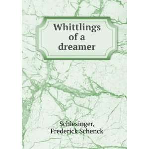    Whittlings of a dreamer Frederick Schenck. Schlesinger Books