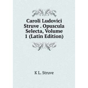   . Opuscula Selecta, Volume 1 (Latin Edition) K L. Struve Books