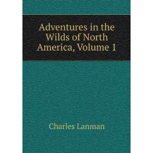   in the Wilds of North America, Volume 1 Charles Lanman Books