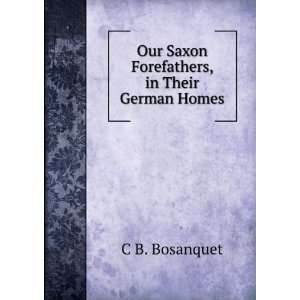  Our Saxon Forefathers, in Their German Homes C B 