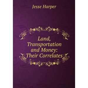 Land, Transportation and Money Their Correlates Jesse Harper  