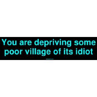  You are depriving some poor village of its idiot Bumper 