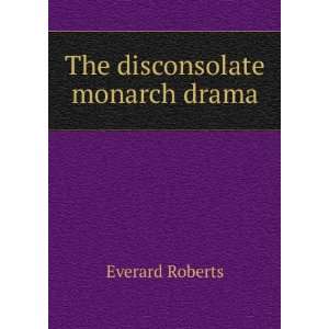  The disconsolate monarch drama Everard Roberts Books