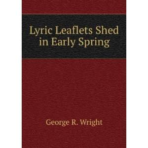  Lyric Leaflets Shed in Early Spring George R. Wright 