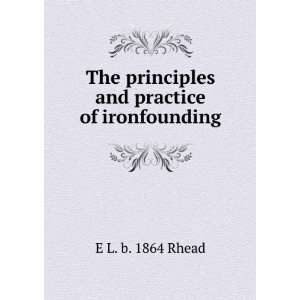 The principles and practice of ironfounding E L. b. 1864 Rhead 