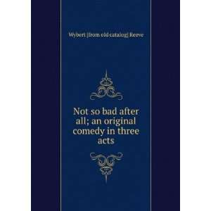  Not so bad after all; an original comedy in three acts 
