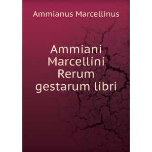   Ammiani Marcellini Rerum gestarum libri Ammianus Marcellinus Books