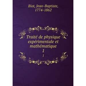   rimentale et mathÃ©matique. 1 Jean Baptiste, 1774 1862 Biot Books