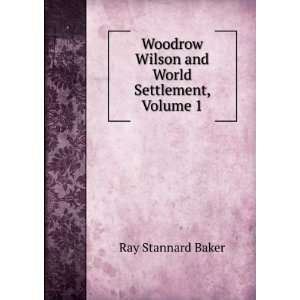   Wilson and World Settlement, Volume 1 Ray Stannard Baker Books